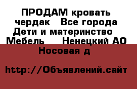 ПРОДАМ кровать чердак - Все города Дети и материнство » Мебель   . Ненецкий АО,Носовая д.